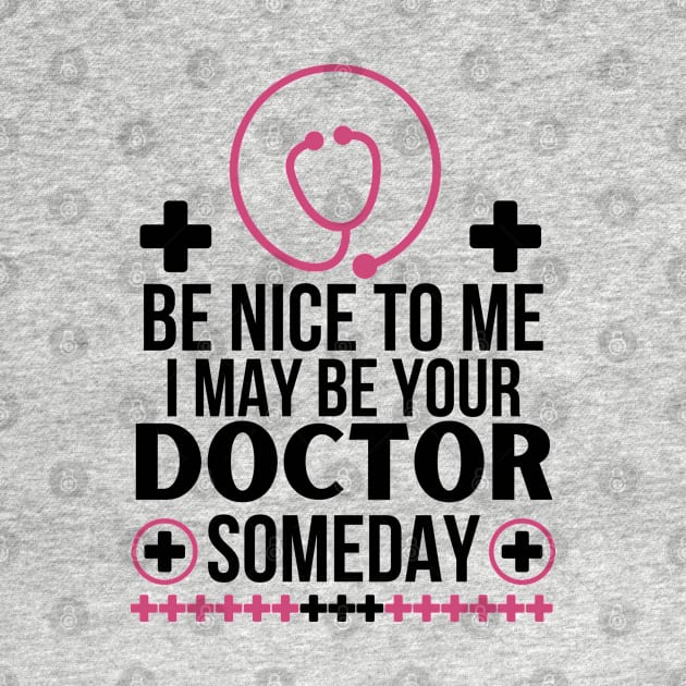 Future Doctor Gift: 'Be Nice To Me, I May Be Your Doctor Someday' Funny Saying - Friendly Healthcare Professional Apparel - Humorous Medical Student by KAVA-X